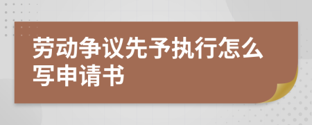 勞動(dòng)爭(zhēng)議先予執(zhí)行怎么寫(xiě)申請(qǐng)書(shū)