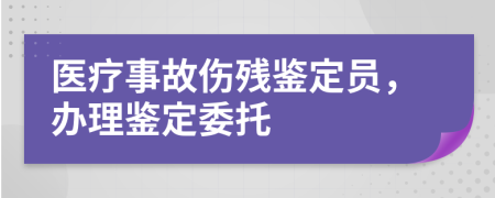 醫(yī)療事故傷殘鑒定員，辦理鑒定委托