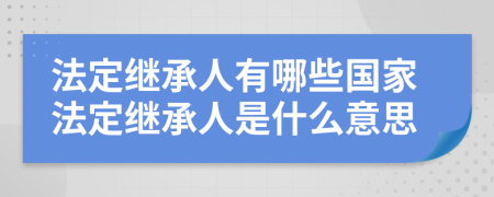 法定繼承人有哪些國家法定繼承人是什么意思