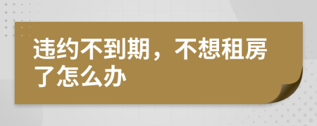 違約不到期，不想租房了怎么辦