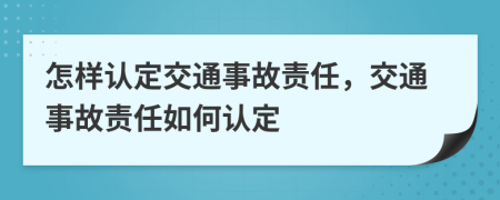怎樣認定交通事故責(zé)任，交通事故責(zé)任如何認定