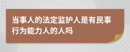 當(dāng)事人的法定監(jiān)護(hù)人是有民事行為能力人的人嗎