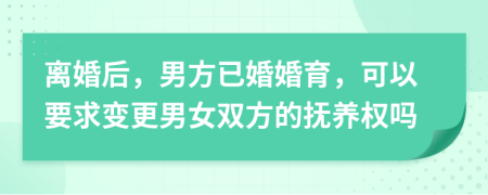 離婚后，男方已婚婚育，可以要求變更男女雙方的撫養(yǎng)權(quán)嗎