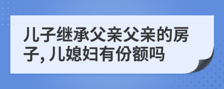 兒子繼承父親父親的房子, 兒媳婦有份額嗎