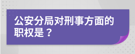 公安分局對刑事方面的職權(quán)是？