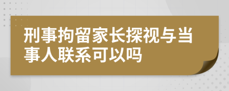 刑事拘留家長探視與當(dāng)事人聯(lián)系可以嗎