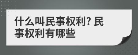 什么叫民事權(quán)利? 民事權(quán)利有哪些