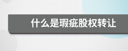 什么是瑕疵股權(quán)轉(zhuǎn)讓