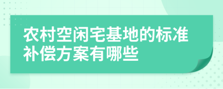 農(nóng)村空閑宅基地的標(biāo)準(zhǔn)補(bǔ)償方案有哪些