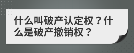 什么叫破產(chǎn)認(rèn)定權(quán)？什么是破產(chǎn)撤銷權(quán)？
