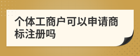個體工商戶可以申請商標(biāo)注冊嗎