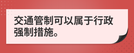 交通管制可以屬于行政強(qiáng)制措施。