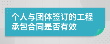 個(gè)人與團(tuán)體簽訂的工程承包合同是否有效
