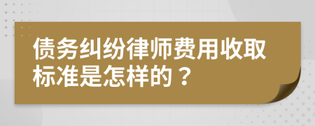 債務(wù)糾紛律師費用收取標準是怎樣的？