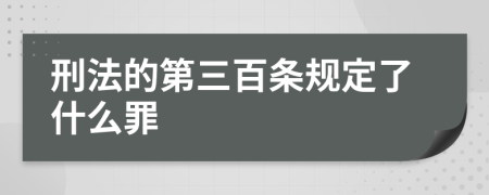 刑法的第三百條規(guī)定了什么罪