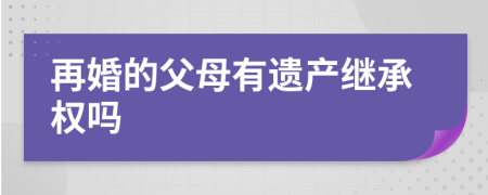 再婚的父母有遺產(chǎn)繼承權嗎