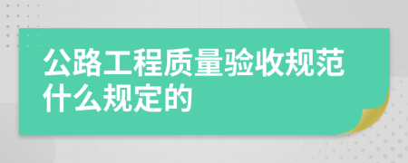 公路工程質(zhì)量驗收規(guī)范什么規(guī)定的