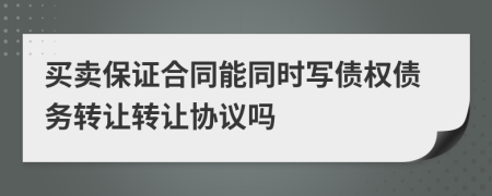 買賣保證合同能同時寫債權(quán)債務(wù)轉(zhuǎn)讓轉(zhuǎn)讓協(xié)議嗎