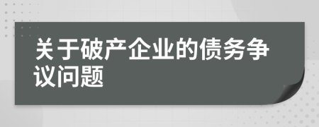關(guān)于破產(chǎn)企業(yè)的債務(wù)爭議問題