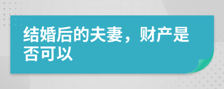 結(jié)婚后的夫妻，財產(chǎn)是否可以