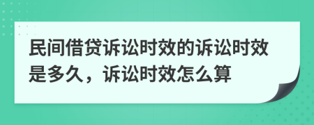 民間借貸訴訟時(shí)效的訴訟時(shí)效是多久，訴訟時(shí)效怎么算