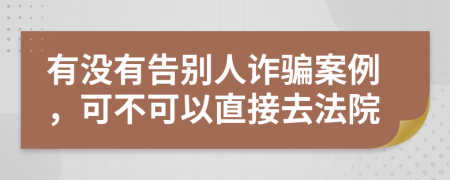 有沒有告別人詐騙案例，可不可以直接去法院