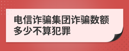 電信詐騙集團(tuán)詐騙數(shù)額多少不算犯罪