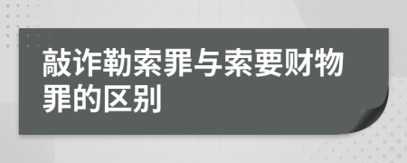 敲詐勒索罪與索要財(cái)物罪的區(qū)別