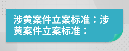 涉黃案件立案標準:涉黃案件立案標準: