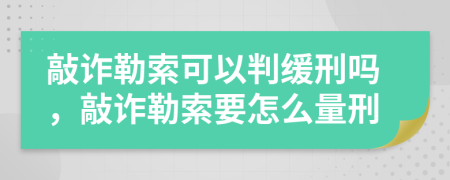 敲詐勒索可以判緩刑嗎，敲詐勒索要怎么量刑