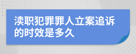 瀆職犯罪罪人立案追訴的時效是多久