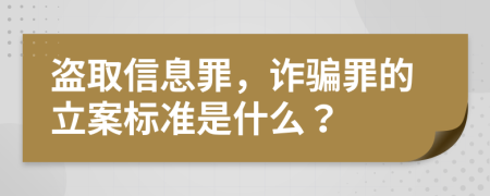 盜取信息罪，詐騙罪的立案標準是什么？