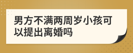 男方不滿兩周歲小孩可以提出離婚嗎