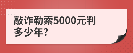 敲詐勒索5000元判多少年?
