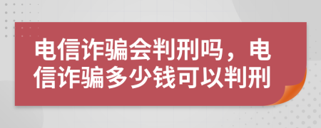 電信詐騙會(huì)判刑嗎，電信詐騙多少錢可以判刑