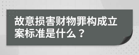 故意損害財物罪構(gòu)成立案標準是什么？