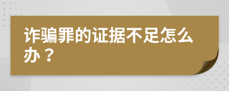 詐騙罪的證據(jù)不足怎么辦？