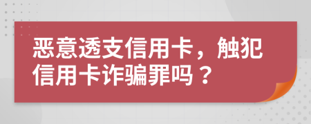 惡意透支信用卡，觸犯信用卡詐騙罪嗎？