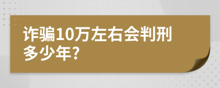 詐騙10萬左右會判刑多少年?