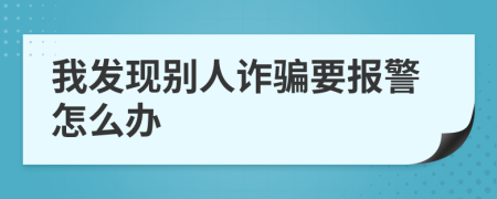 我發(fā)現(xiàn)別人詐騙要報警怎么辦