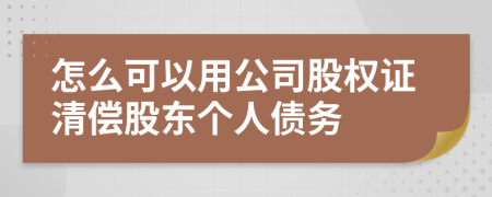 怎么可以用公司股權(quán)證清償股東個人債務(wù)