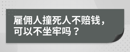 雇傭人撞死人不賠錢，可以不坐牢嗎？