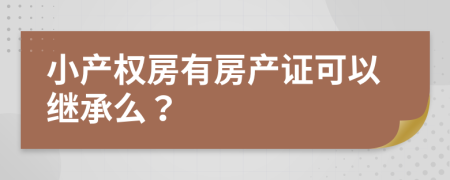 小產(chǎn)權(quán)房有房產(chǎn)證可以繼承么？