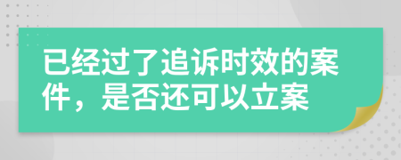 已經(jīng)過了追訴時效的案件，是否還可以立案