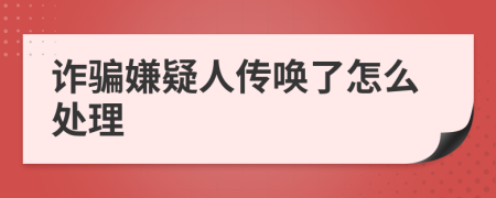 詐騙嫌疑人傳喚了怎么處理
