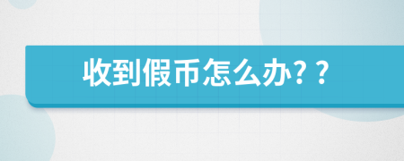 收到假幣怎么辦? ?
