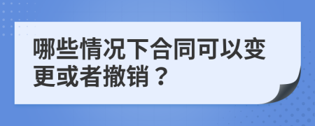 哪些情況下合同可以變更或者撤銷？