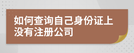 如何查詢自己身份證上沒有注冊(cè)公司