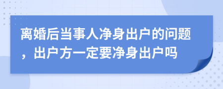 離婚后當(dāng)事人凈身出戶的問(wèn)題，出戶方一定要凈身出戶嗎