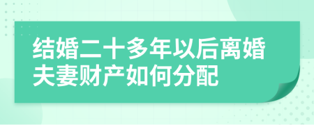 結(jié)婚二十多年以后離婚夫妻財(cái)產(chǎn)如何分配